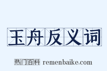玉舟反义词是什么意思的图片